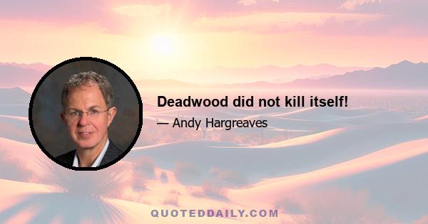 Deadwood did not kill itself!