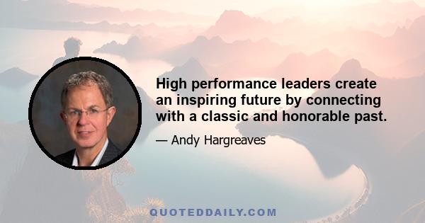 High performance leaders create an inspiring future by connecting with a classic and honorable past.