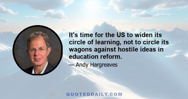 It's time for the US to widen its circle of learning, not to circle its wagons against hostile ideas in education reform.