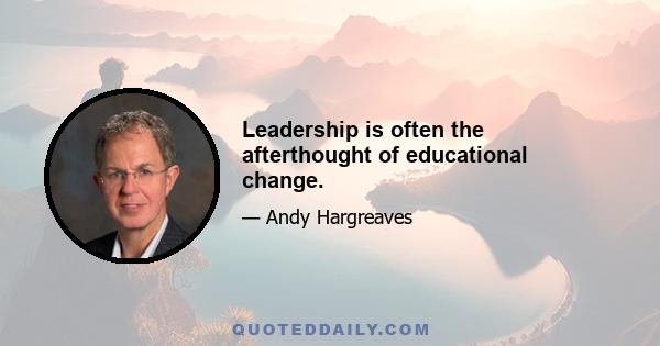 Leadership is often the afterthought of educational change.