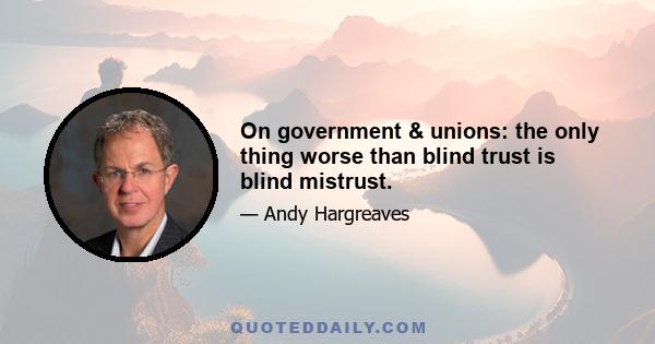 On government & unions: the only thing worse than blind trust is blind mistrust.