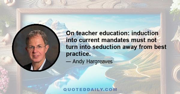 On teacher education: induction into current mandates must not turn into seduction away from best practice.