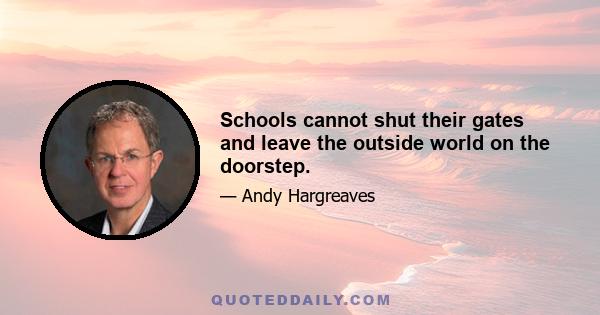 Schools cannot shut their gates and leave the outside world on the doorstep.