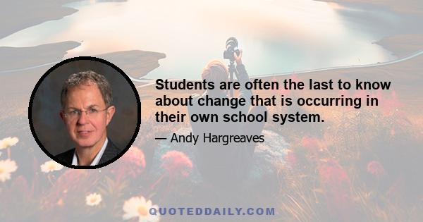 Students are often the last to know about change that is occurring in their own school system.