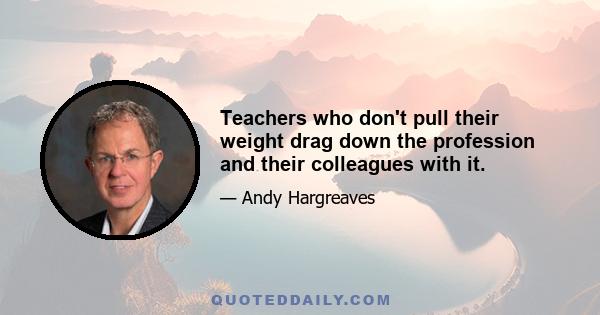 Teachers who don't pull their weight drag down the profession and their colleagues with it.