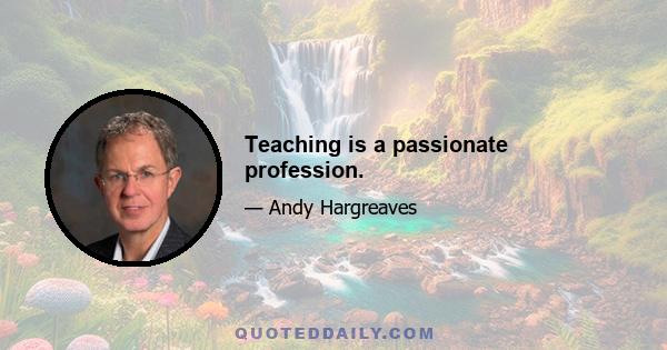 Teaching is a passionate profession.