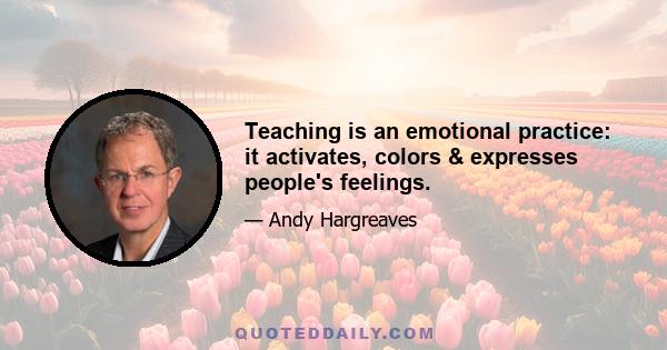 Teaching is an emotional practice: it activates, colors & expresses people's feelings.