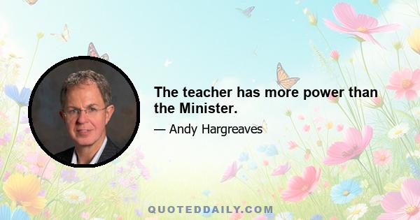 The teacher has more power than the Minister.