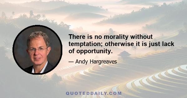 There is no morality without temptation; otherwise it is just lack of opportunity.