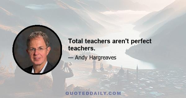 Total teachers aren't perfect teachers.