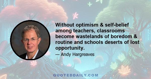 Without optimism & self-belief among teachers, classrooms become wastelands of boredom & routine and schools deserts of lost opportunity.