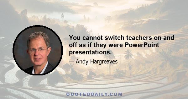 You cannot switch teachers on and off as if they were PowerPoint presentations.