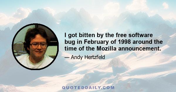 I got bitten by the free software bug in February of 1998 around the time of the Mozilla announcement.