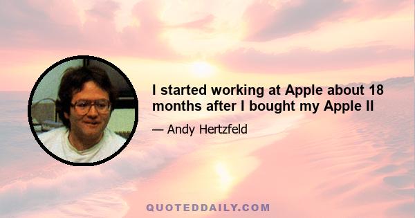 I started working at Apple about 18 months after I bought my Apple II