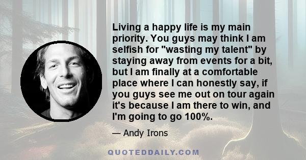 Living a happy life is my main priority. You guys may think I am selfish for wasting my talent by staying away from events for a bit, but I am finally at a comfortable place where I can honestly say, if you guys see me