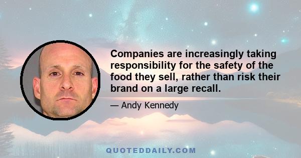 Companies are increasingly taking responsibility for the safety of the food they sell, rather than risk their brand on a large recall.