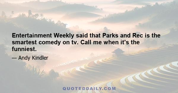 Entertainment Weekly said that Parks and Rec is the smartest comedy on tv. Call me when it's the funniest.