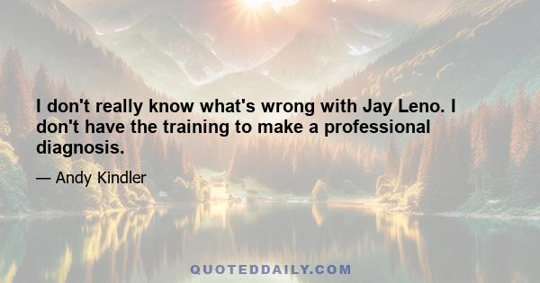 I don't really know what's wrong with Jay Leno. I don't have the training to make a professional diagnosis.