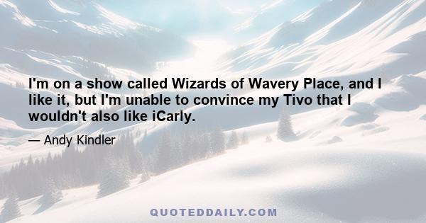 I'm on a show called Wizards of Wavery Place, and I like it, but I'm unable to convince my Tivo that I wouldn't also like iCarly.