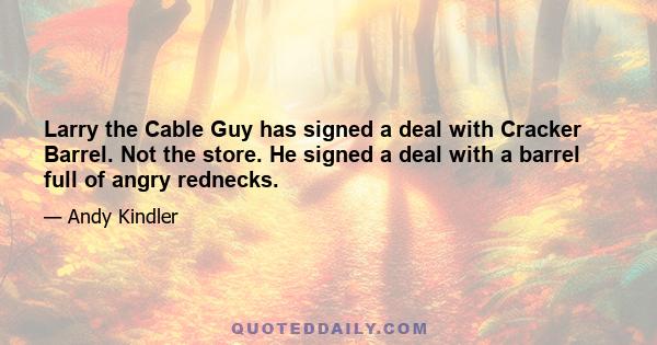 Larry the Cable Guy has signed a deal with Cracker Barrel. Not the store. He signed a deal with a barrel full of angry rednecks.