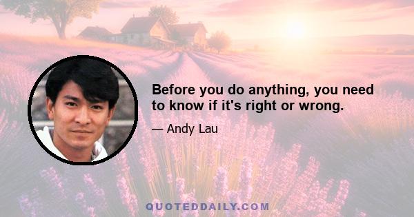 Before you do anything, you need to know if it's right or wrong.