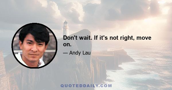 Don't wait. If it's not right, move on.