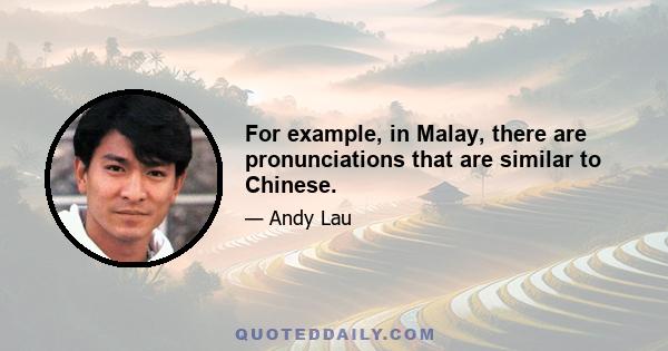 For example, in Malay, there are pronunciations that are similar to Chinese.