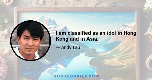 I am classified as an idol in Hong Kong and in Asia.