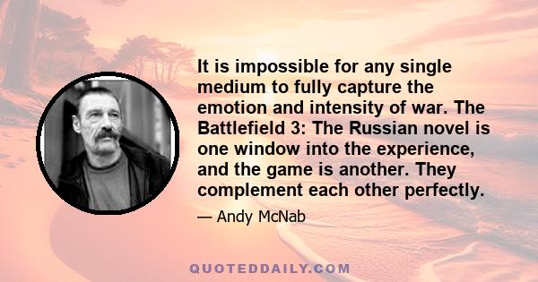 It is impossible for any single medium to fully capture the emotion and intensity of war. The Battlefield 3: The Russian novel is one window into the experience, and the game is another. They complement each other