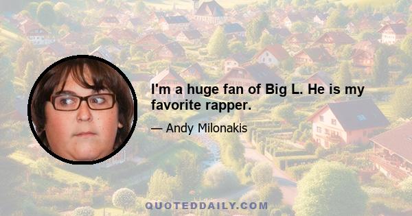 I'm a huge fan of Big L. He is my favorite rapper.