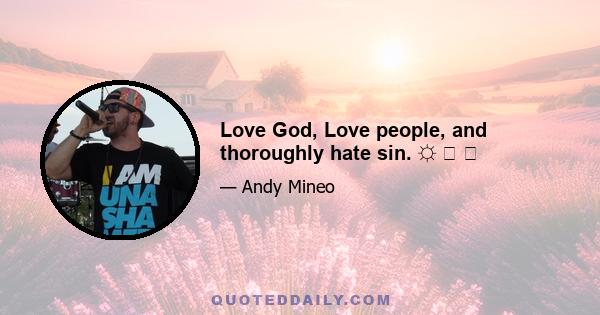 Love God, Love people, and thoroughly hate sin. ☼ ♡ ✞