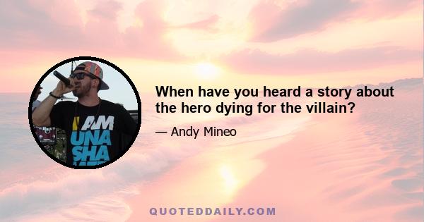 When have you heard a story about the hero dying for the villain?