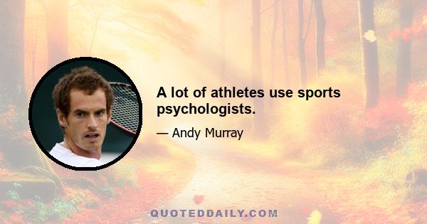 A lot of athletes use sports psychologists.