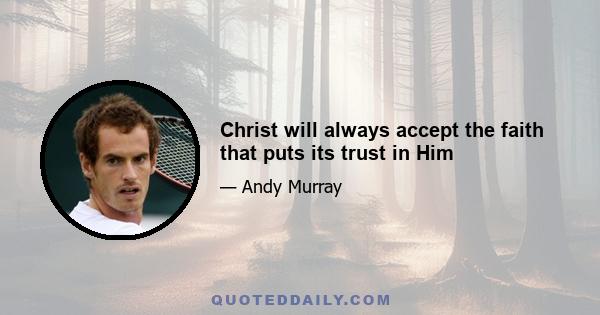 Christ will always accept the faith that puts its trust in Him