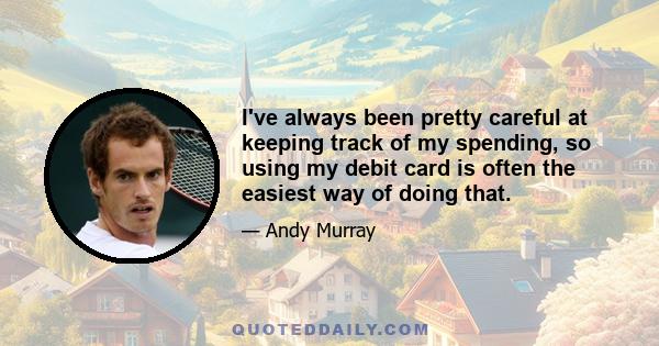 I've always been pretty careful at keeping track of my spending, so using my debit card is often the easiest way of doing that.