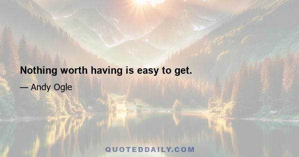 Nothing worth having is easy to get.