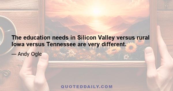 The education needs in Silicon Valley versus rural Iowa versus Tennessee are very different.