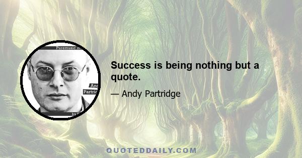 Success is being nothing but a quote.