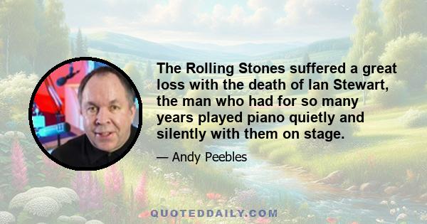 The Rolling Stones suffered a great loss with the death of Ian Stewart, the man who had for so many years played piano quietly and silently with them on stage.