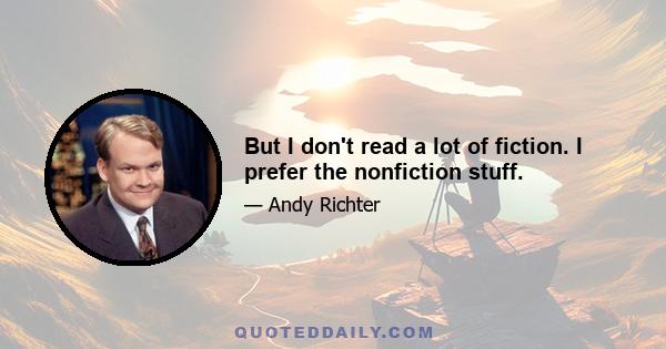 But I don't read a lot of fiction. I prefer the nonfiction stuff.