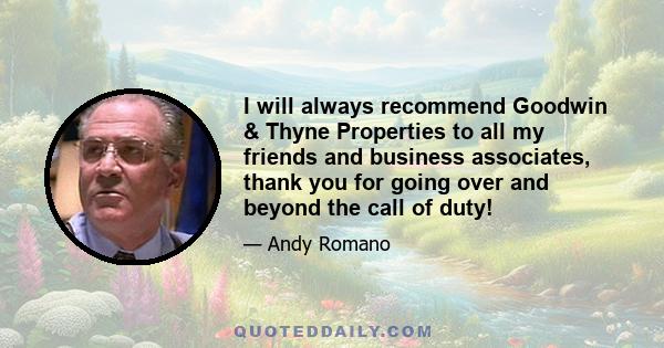 I will always recommend Goodwin & Thyne Properties to all my friends and business associates, thank you for going over and beyond the call of duty!