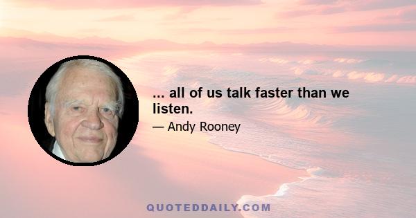 ... all of us talk faster than we listen.