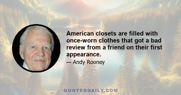 American closets are filled with once-worn clothes that got a bad review from a friend on their first appearance.