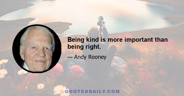 Being kind is more important than being right.