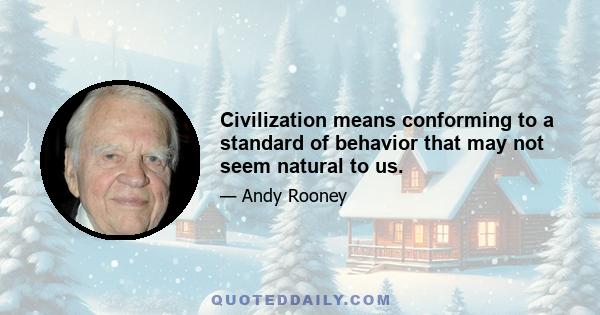 Civilization means conforming to a standard of behavior that may not seem natural to us.