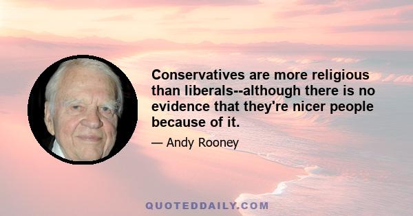 Conservatives are more religious than liberals--although there is no evidence that they're nicer people because of it.