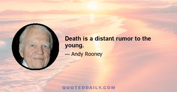 Death is a distant rumor to the young.