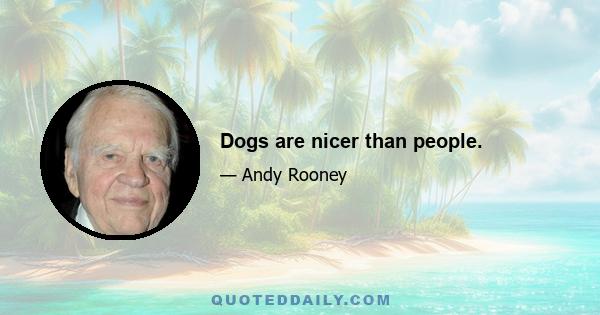 Dogs are nicer than people.