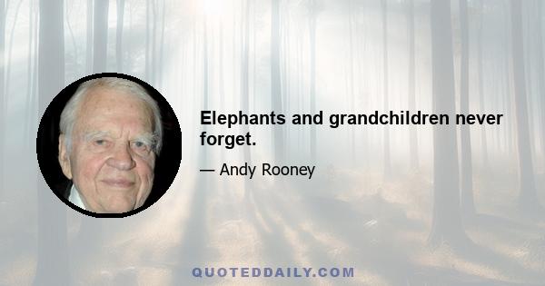 Elephants and grandchildren never forget.