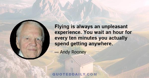 Flying is always an unpleasant experience. You wait an hour for every ten minutes you actually spend getting anywhere.